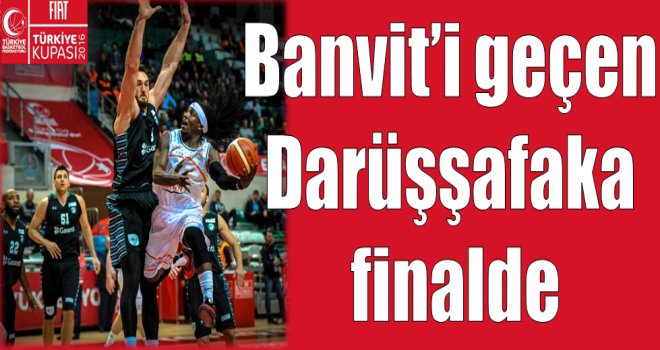 Banvit'i geçen Darüşşafaka finalde!..