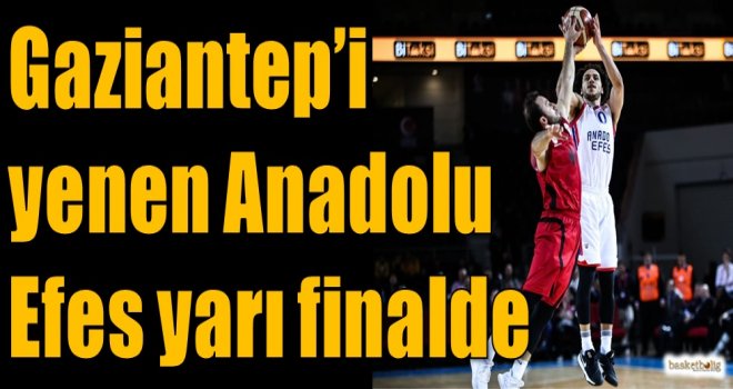 Gaziantep'i yenen Anadolu Efes yarı finalde
