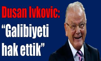 Dusan Ivkovic:''Galibiyeti hak ettik''