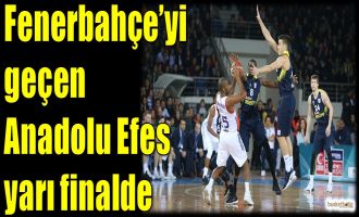 Fenerbahçe'yi geçen Anadolu Efes yarı finalde