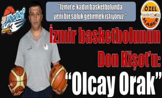 İzmir basketbolunun Don Kişot'u ''Olcay Orak''