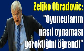 Obradovic: ''Oyuncularım nasıl oynaması gerektiğini öğrendi''