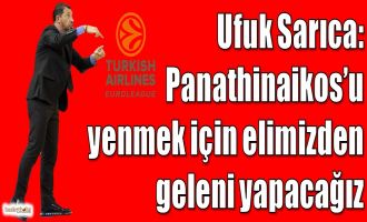 Sarıca: Panathinaikos'u yenmek için elimizden geleni yapacağız