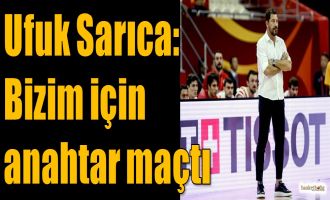 Ufuk Sarıca: Bizim için anahtar maçtı