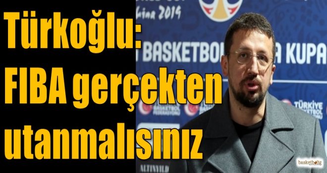 Türkoğlu: FIBA gerçekten utanmalısınız